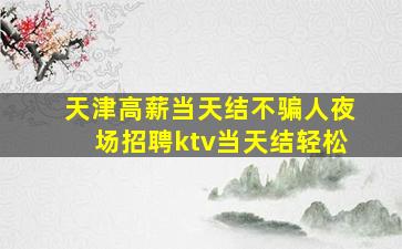 天津高薪当天结不骗人夜场招聘ktv当天结轻松