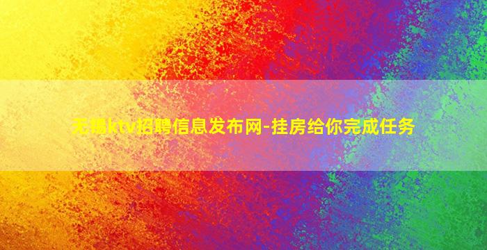 无锡ktv招聘信息发布网-挂房给你完成任务